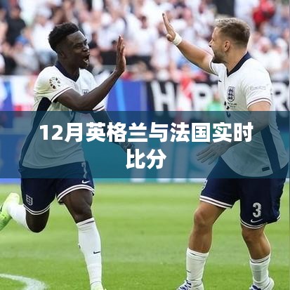 英倫對決，法國與英格蘭的賽場激戰(zhàn)實時比分