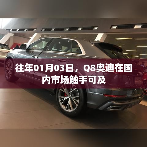 Q8奧迪國(guó)內(nèi)市場(chǎng)觸手可及，歷年一月份市場(chǎng)動(dòng)向分析