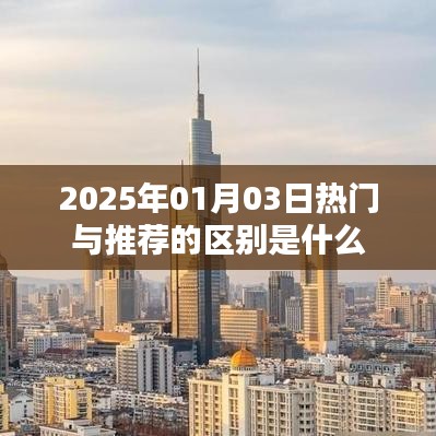 熱門與推薦的區(qū)別解析，了解2025年1月3日資訊差異