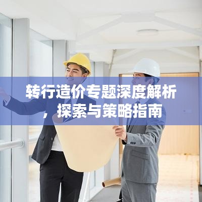 轉(zhuǎn)行造價(jià)專題深度解析，探索與策略指南