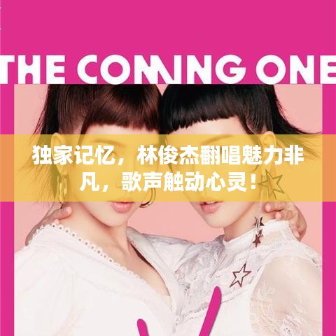 獨家記憶，林俊杰翻唱魅力非凡，歌聲觸動心靈！