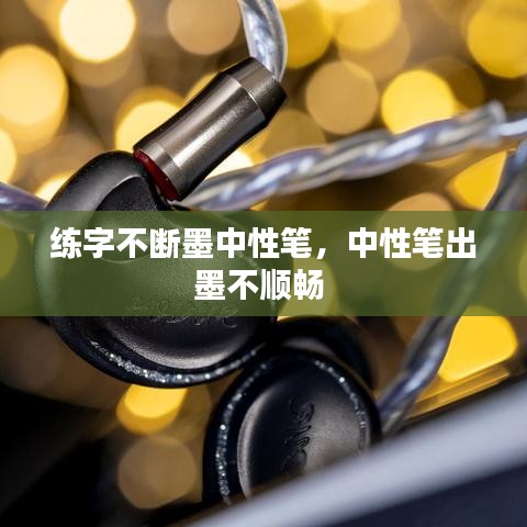 練字不斷墨中性筆，中性筆出墨不順暢