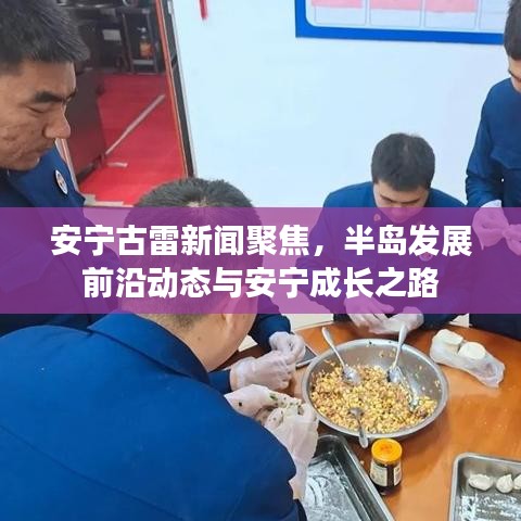 安寧古雷新聞聚焦，半島發(fā)展前沿動態(tài)與安寧成長之路