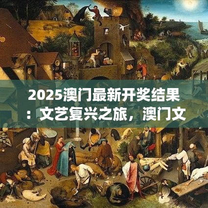 2025澳門最新開獎結(jié)果：文藝復興之旅，澳門文化盛事揭曉