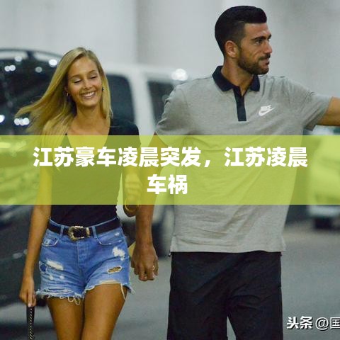 江蘇豪車凌晨突發(fā)，江蘇凌晨車禍 