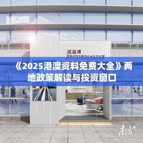 《2025港澳資料免費大全》兩地政策解讀與投資窗口
