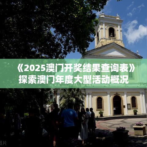《2025澳門(mén)開(kāi)獎(jiǎng)結(jié)果查詢表》探索澳門(mén)年度大型活動(dòng)概況