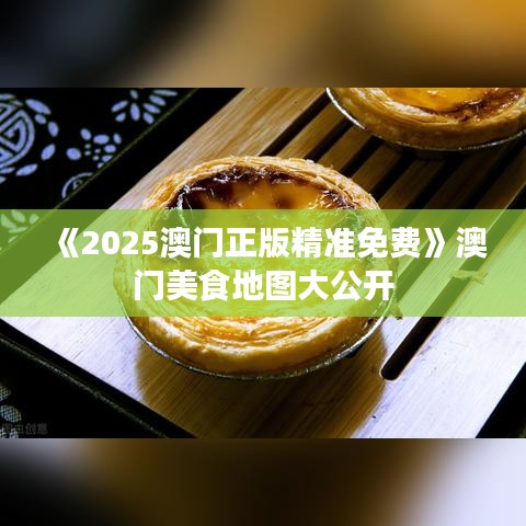《2025澳門正版精準(zhǔn)免費》澳門美食地圖大公開