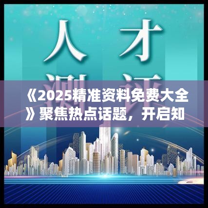 《2025精準(zhǔn)資料免費(fèi)大全》聚焦熱點(diǎn)話題，開啟知識(shí)寶庫