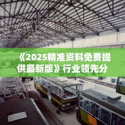 《2025精準資料免費提供最新版》行業(yè)領先分析報告