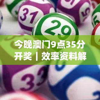 今晚澳門9點(diǎn)35分開獎(jiǎng)｜效率資料解釋落實(shí)