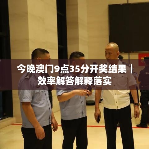 今晚澳門9點35分開獎結果｜效率解答解釋落實