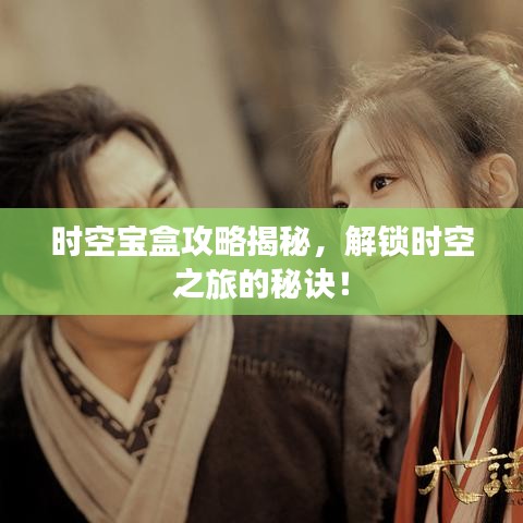 時空寶盒攻略揭秘，解鎖時空之旅的秘訣！