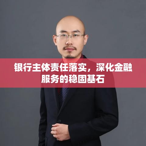 銀行主體責(zé)任落實，深化金融服務(wù)的穩(wěn)固基石