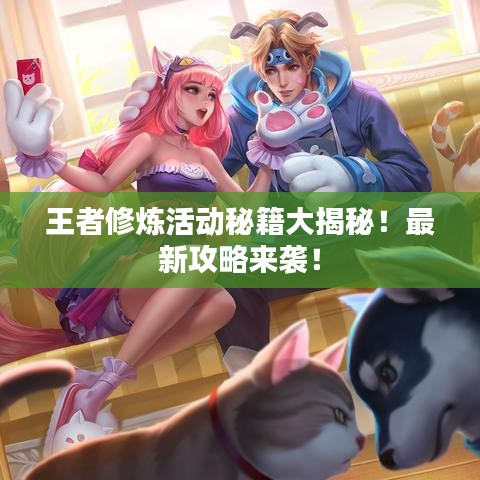王者修煉活動(dòng)秘籍大揭秘！最新攻略來襲！