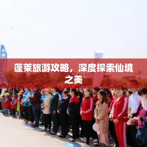 蓬萊旅游攻略，深度探索仙境之美