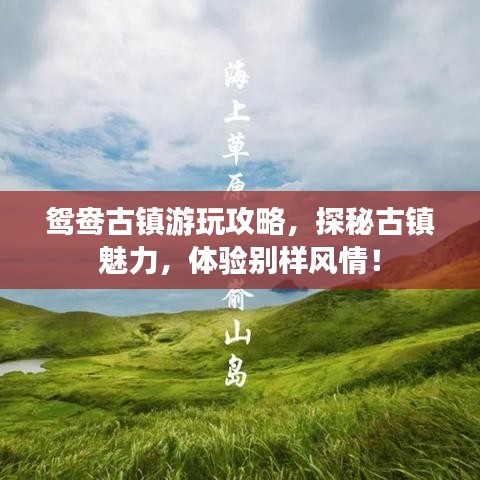 鴛鴦古鎮(zhèn)游玩攻略，探秘古鎮(zhèn)魅力，體驗(yàn)別樣風(fēng)情！