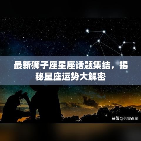 最新獅子座星座話題集結(jié)，揭秘星座運勢大解密