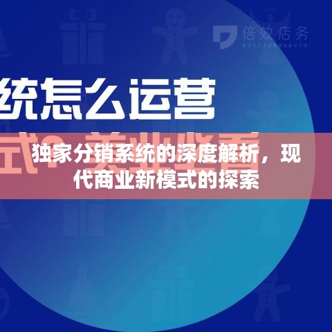 獨(dú)家分銷系統(tǒng)的深度解析，現(xiàn)代商業(yè)新模式的探索