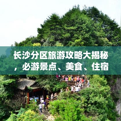 長(zhǎng)沙分區(qū)旅游攻略大揭秘，必游景點(diǎn)、美食、住宿一網(wǎng)打盡！