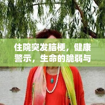 住院突發(fā)腦梗，健康警示，生命的脆弱與珍貴提醒！