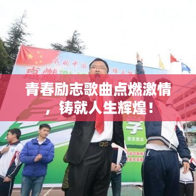 青春勵志歌曲點燃激情，鑄就人生輝煌！