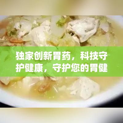 獨(dú)家創(chuàng)新胃藥，科技守護(hù)健康，守護(hù)您的胃健康