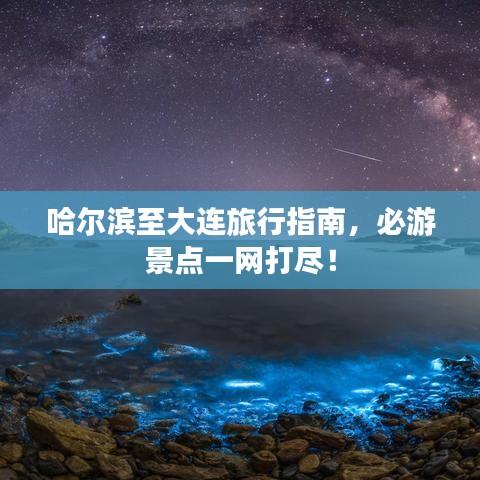 哈爾濱至大連旅行指南，必游景點(diǎn)一網(wǎng)打盡！