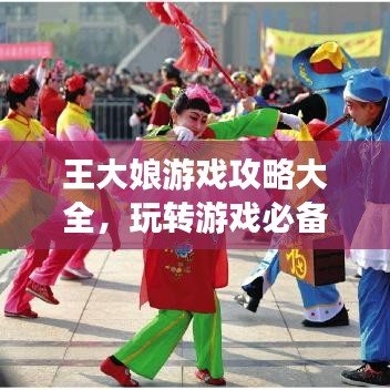 王大娘游戲攻略大全，玩轉游戲必備指南！