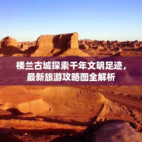 樓蘭古城探索千年文明足跡，最新旅游攻略圖全解析