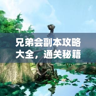 兄弟會副本攻略大全，通關秘籍與技巧深度解析