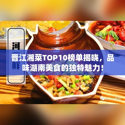 晉江湘菜TOP10榜單揭曉，品味湖南美食的獨(dú)特魅力！