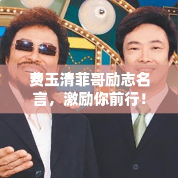 費(fèi)玉清菲哥勵(lì)志名言，激勵(lì)你前行！