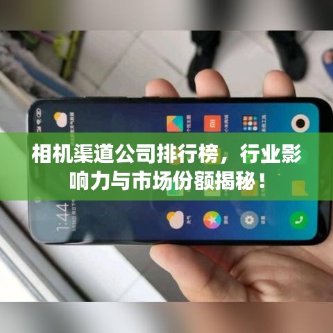 相機(jī)渠道公司排行榜，行業(yè)影響力與市場(chǎng)份額揭秘！