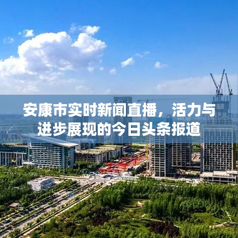 安康市實時新聞直播，活力與進(jìn)步展現(xiàn)的今日頭條報道