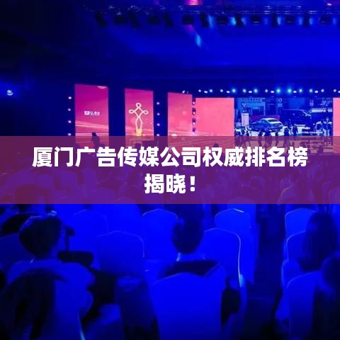 廈門(mén)廣告?zhèn)髅焦緳?quán)威排名榜揭曉！