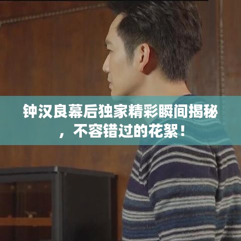 鐘漢良幕后獨家精彩瞬間揭秘，不容錯過的花絮！