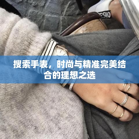 搜索手表，時(shí)尚與精準(zhǔn)完美結(jié)合的理想之選