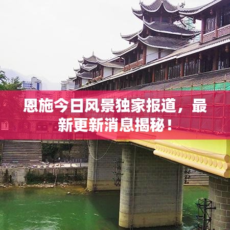 恩施今日風景獨家報道，最新更新消息揭秘！
