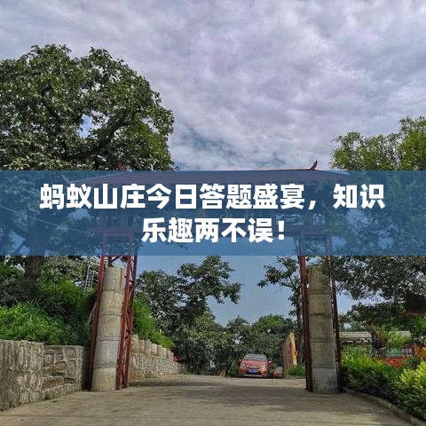 螞蟻山莊今日答題盛宴，知識(shí)樂趣兩不誤！