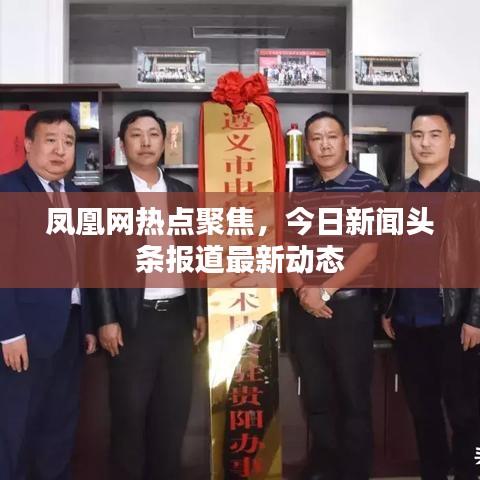鳳凰網(wǎng)熱點(diǎn)聚焦，今日新聞頭條報(bào)道最新動態(tài)