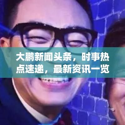 大鵬新聞頭條，時事熱點速遞，最新資訊一覽