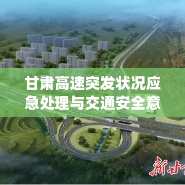 甘肅高速突發(fā)狀況應(yīng)急處理與交通安全意識(shí)強(qiáng)化舉措