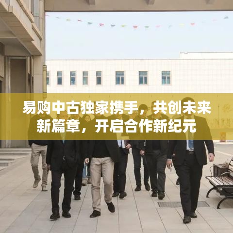 易購中古獨(dú)家攜手，共創(chuàng)未來新篇章，開啟合作新紀(jì)元