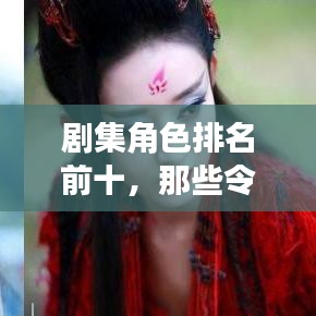 劇集角色排名前十，那些令人難以忘懷的經(jīng)典角色盤點(diǎn)