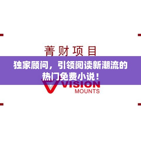 獨(dú)家顧問，引領(lǐng)閱讀新潮流的熱門免費(fèi)小說！
