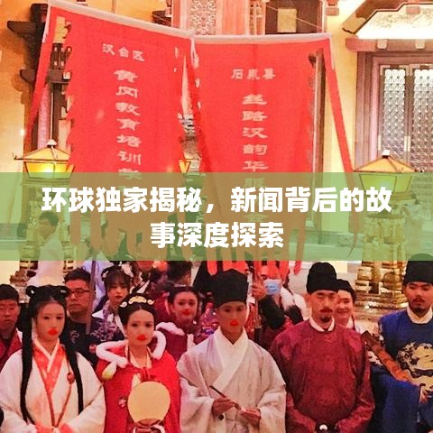 環(huán)球獨(dú)家揭秘，新聞背后的故事深度探索