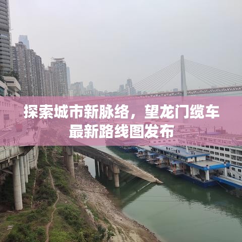 探索城市新脈絡(luò)，望龍門纜車最新路線圖發(fā)布
