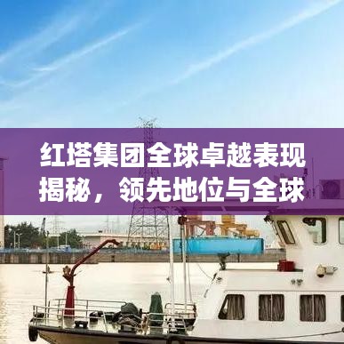 紅塔集團(tuán)全球卓越表現(xiàn)揭秘，領(lǐng)先地位與全球排名展望