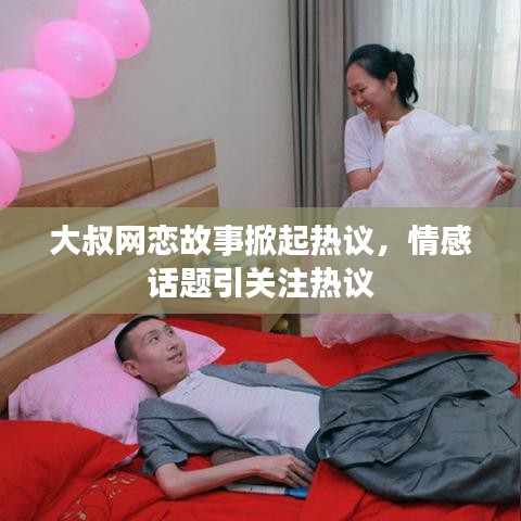 大叔網戀故事掀起熱議，情感話題引關注熱議